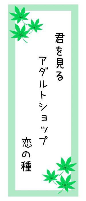 アダルトショップ川柳「君を見る アダルトショップ 恋の種」